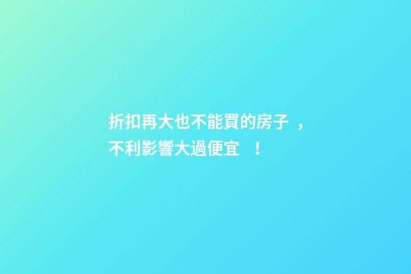 折扣再大也不能買的房子，不利影響大過便宜！